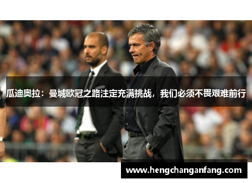 瓜迪奥拉：曼城欧冠之路注定充满挑战，我们必须不畏艰难前行