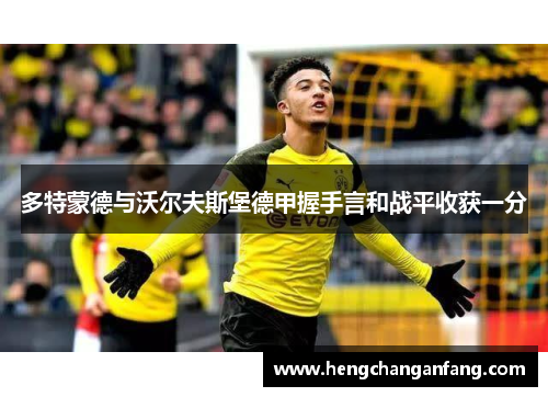 多特蒙德与沃尔夫斯堡德甲握手言和战平收获一分