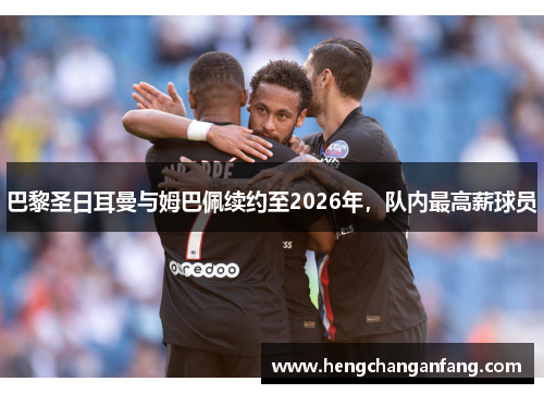 巴黎圣日耳曼与姆巴佩续约至2026年，队内最高薪球员