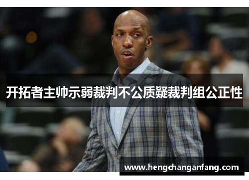 开拓者主帅示弱裁判不公质疑裁判组公正性