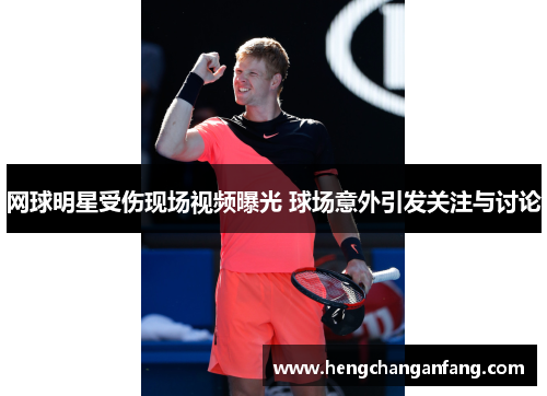 网球明星受伤现场视频曝光 球场意外引发关注与讨论
