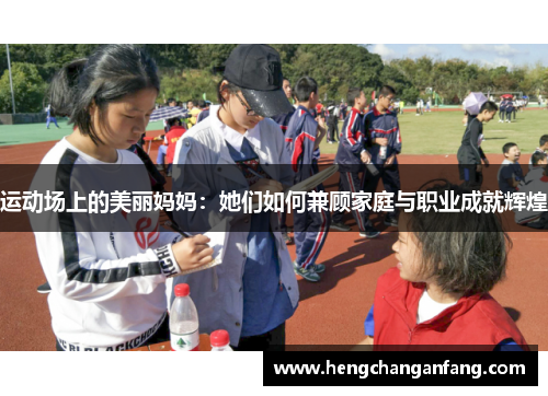 运动场上的美丽妈妈：她们如何兼顾家庭与职业成就辉煌