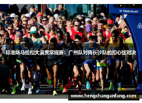 标准场马拉松大满贯常规赛：广州队对阵长沙队的扣心弦对决