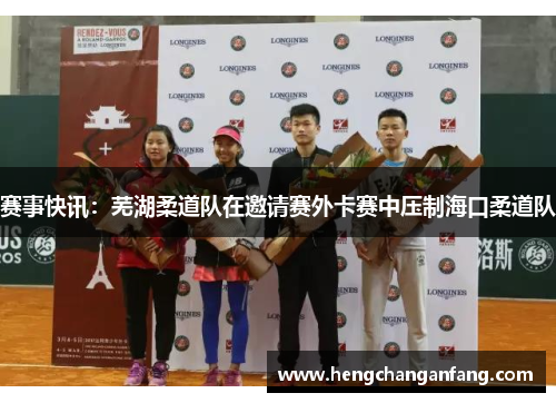 赛事快讯：芜湖柔道队在邀请赛外卡赛中压制海口柔道队