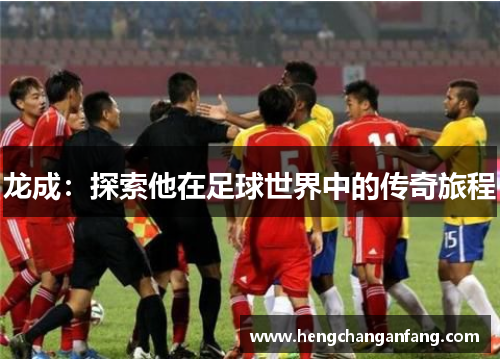 龙成：探索他在足球世界中的传奇旅程